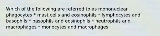 Which of the following are referred to as mononuclear phagocytes * mast cells and eosinophils * lymphocytes and basophils * basophils and eosinophils * neutrophils and macrophages * monocytes and macrophages