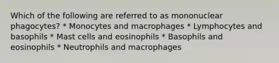 Which of the following are referred to as mononuclear phagocytes? * Monocytes and macrophages * Lymphocytes and basophils * Mast cells and eosinophils * Basophils and eosinophils * Neutrophils and macrophages