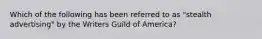 Which of the following has been referred to as "stealth advertising" by the Writers Guild of America?