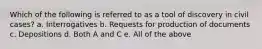 Which of the following is referred to as a tool of discovery in civil cases? a. Interrogatives b. Requests for production of documents c. Depositions d. Both A and C e. All of the above