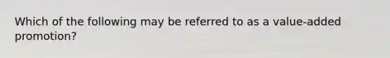 Which of the following may be referred to as a value-added promotion?