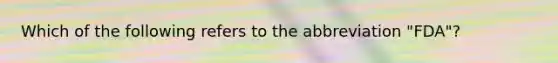 Which of the following refers to the abbreviation "FDA"?