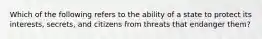 Which of the following refers to the ability of a state to protect its interests, secrets, and citizens from threats that endanger them?