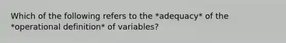 Which of the following refers to the *adequacy* of the *operational definition* of variables?