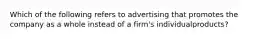 Which of the following refers to advertising that promotes the company as a whole instead of a​ firm's individual​products?