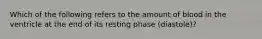 Which of the following refers to the amount of blood in the ventricle at the end of its resting phase (diastole)?