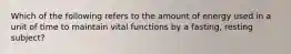 Which of the following refers to the amount of energy used in a unit of time to maintain vital functions by a fasting, resting subject?