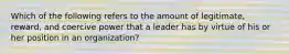 Which of the following refers to the amount of legitimate, reward, and coercive power that a leader has by virtue of his or her position in an organization?