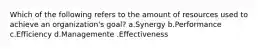 Which of the following refers to the amount of resources used to achieve an organization's goal? a.Synergy b.Performance c.Efficiency d.Managemente .Effectiveness