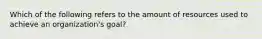 Which of the following refers to the amount of resources used to achieve an organization's goal?