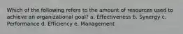 Which of the following refers to the amount of resources used to achieve an organizational goal? a. Effectiveness b. Synergy c. Performance d. Efficiency e. Management