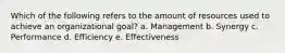 Which of the following refers to the amount of resources used to achieve an organizational goal? a. Management b. Synergy c. Performance d. Efficiency e. Effectiveness