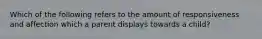 Which of the following refers to the amount of responsiveness and affection which a parent displays towards a child?