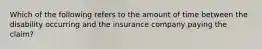 Which of the following refers to the amount of time between the disability occurring and the insurance company paying the claim?