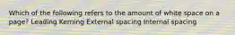 Which of the following refers to the amount of white space on a page? Leading Kerning External spacing Internal spacing