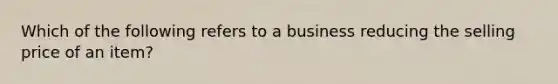 Which of the following refers to a business reducing the selling price of an item?