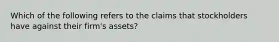 Which of the following refers to the claims that stockholders have against their firm's assets?