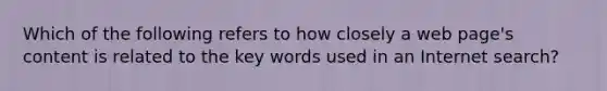 Which of the following refers to how closely a web page's content is related to the key words used in an Internet search?