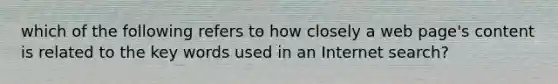 which of the following refers to how closely a web page's content is related to the key words used in an Internet search?