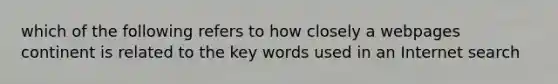 which of the following refers to how closely a webpages continent is related to the key words used in an Internet search