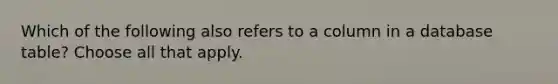 Which of the following also refers to a column in a database table? Choose all that apply.