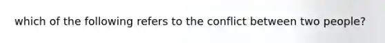 which of the following refers to the conflict between two people?