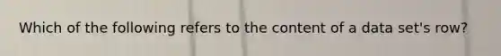 Which of the following refers to the content of a data set's row?