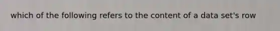 which of the following refers to the content of a data set's row