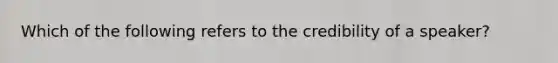 Which of the following refers to the credibility of a speaker?