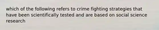 which of the following refers to crime fighting strategies that have been scientifically tested and are based on social science research