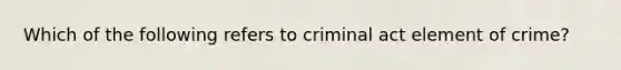 Which of the following refers to criminal act element of crime?