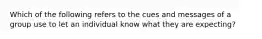 Which of the following refers to the cues and messages of a group use to let an individual know what they are expecting?