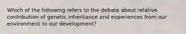 Which of the following refers to the debate about relative contribution of genetic inheritance and experiences from our environment to our development?