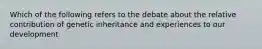 Which of the following refers to the debate about the relative contribution of genetic inheritance and experiences to our development