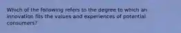 Which of the following refers to the degree to which an innovation fits the values and experiences of potential​ consumers?