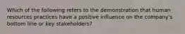 Which of the following refers to the demonstration that human resources practices have a positive influence on the company's bottom line or key stakeholders?