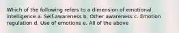 Which of the following refers to a dimension of emotional intelligence a. Self-awareness b. Other awareness c. Emotion regulation d. Use of emotions e. All of the above