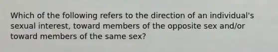 Which of the following refers to the direction of an individual's sexual interest, toward members of the opposite sex and/or toward members of the same sex?