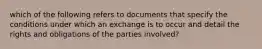 which of the following refers to documents that specify the conditions under which an exchange is to occur and detail the rights and obligations of the parties involved?