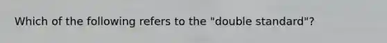 Which of the following refers to the "double standard"?