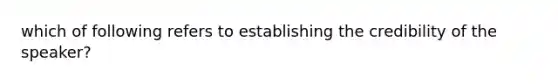 which of following refers to establishing the credibility of the speaker?