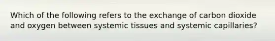 Which of the following refers to the exchange of carbon dioxide and oxygen between systemic tissues and systemic capillaries?