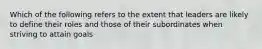 Which of the following refers to the extent that leaders are likely to define their roles and those of their subordinates when striving to attain goals