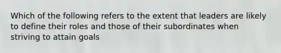 Which of the following refers to the extent that leaders are likely to define their roles and those of their subordinates when striving to attain goals