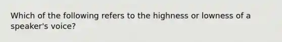 Which of the following refers to the highness or lowness of a speaker's voice?