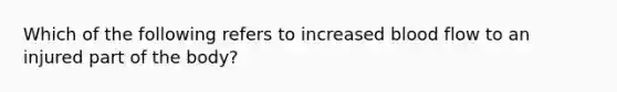 Which of the following refers to increased blood flow to an injured part of the body?