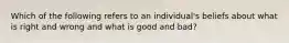 Which of the following refers to an individual's beliefs about what is right and wrong and what is good and bad?