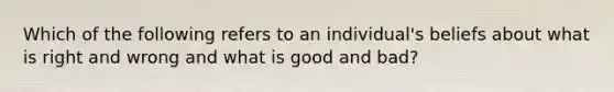 Which of the following refers to an individual's beliefs about what is right and wrong and what is good and bad?