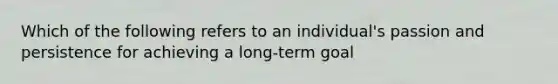 Which of the following refers to an individual's passion and persistence for achieving a long-term goal