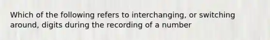 Which of the following refers to interchanging, or switching around, digits during the recording of a number